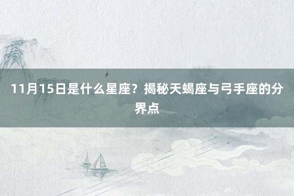 11月15日是什么星座？揭秘天蝎座与弓手座的分界点