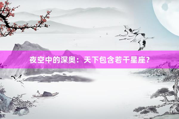夜空中的深奥：天下包含若干星座？