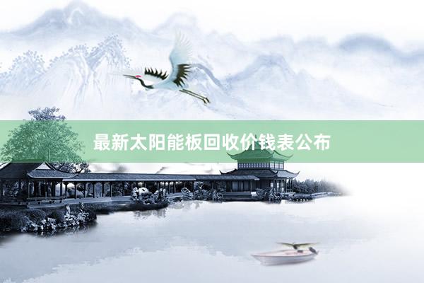 最新太阳能板回收价钱表公布