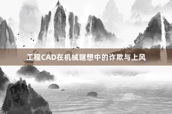 工程CAD在机械瞎想中的诈欺与上风